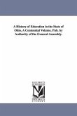 A History of Education in the State of Ohio. A Centennial Volume. Pub. by Authority of the General Assembly.