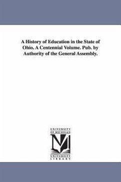 A History of Education in the State of Ohio. A Centennial Volume. Pub. by Authority of the General Assembly. - Ohio Education Association Centennial C.