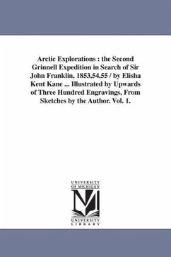 Arctic Explorations: the Second Grinnell Expedition in Search of Sir John Franklin, 1853,54,55 / by Elisha Kent Kane ... Illustrated by Upw - Kane, Elisha Kent