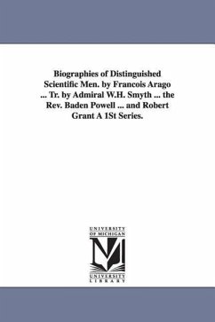 Biographies of Distinguished Scientific Men. by Francois Arago ... Tr. by Admiral W.H. Smyth ... the REV. Baden Powell ... and Robert Grant a 1st Seri - Arago, Francois; Arago, F. (Francois)