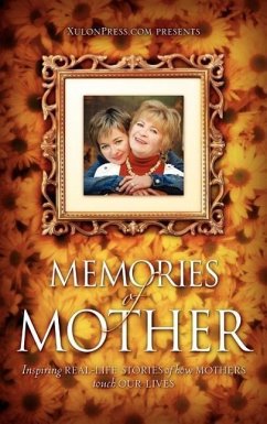 Memories of Mother: Inspiring REAL-LIFE STORIES of how MOTHERS TOUCH OUR LIVES - Www Xulonpress Com