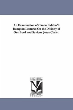 An Examination of Canon Liddon'S Bampton Lectures On the Divinity of Our Lord and Saviour Jesus Christ. - Voysey, Charles