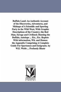 Buffalo Land: An Authentic Account of the Discoveries, Adventures, and Mishaps of A Scientific and Sporting Party in the Wild West; - Webb, William Edward