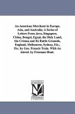 An American Merchant in Europe, Asia, and Australia; A Series of Letters From Java, Singapore, China, Bengal, Egypt, the Holy Land, the Crimea and Its