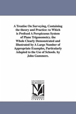 A Treatise On Surveying, Containing the theory and Practice: to Which is Prefixed A Perspicuous System of Plane Trigonometry. the Whole Clearly Demons - Gummere, John