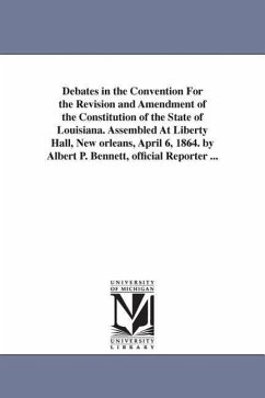 Debates in the Convention For the Revision and Amendment of the Constitution of the State of Louisiana. Assembled At Liberty Hall, New orleans, April - Louisiana Constitutional Convention