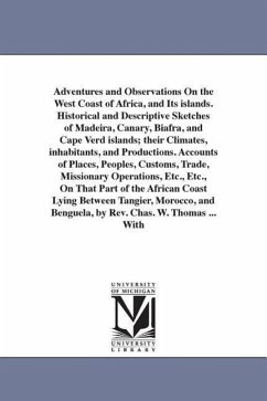Adventures and Observations On the West Coast of Africa, and Its islands. Historical and Descriptive Sketches of Madeira, Canary, Biafra, and Cape Ver - Thomas, Charles W.