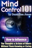 Mind Control 101 - How to Influence the Thoughts and Actions of Others Without Them Knowing or Caring