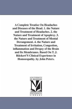 A Complete Treatise On Headaches and Diseases of the Head. 1. the Nature and Treatment of Headaches. 2. the Nature and Treatment of Apoplexy. 3. the N - Peters, John C. (John Charles)