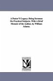 A Pastor'S Legacy; Being Sermons On Practical Subjects. With A Brief Memoir of the Author, by William Adams.