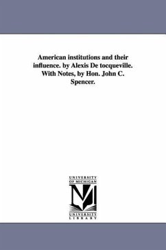 American Institutions and Their Influence. by Alexis de Tocqueville. with Notes, by Hon. John C. Spencer. - De Tocqueville, Alexis; Tocqueville, Alexis De