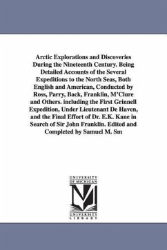 Arctic Explorations and Discoveries During the Nineteenth Century. Being Detailed Accounts of the Several Expeditions to the North Seas, Both English - Smucker, Samuel M. (Samuel Mosheim)