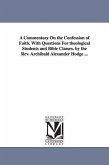 A Commentary On the Confession of Faith. With Questions For theological Students and Bible Classes. by the Rev. Archibald Alexander Hodge ...