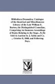 Bibliotheca Dramatica. Catalogue of the theatrical and Miscellaneous Library of the Late William E. Burton, the Distinguished Comedian, Comprising An