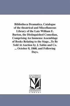 Bibliotheca Dramatica. Catalogue of the theatrical and Miscellaneous Library of the Late William E. Burton, the Distinguished Comedian, Comprising An - Burton, William E. (William Evans)