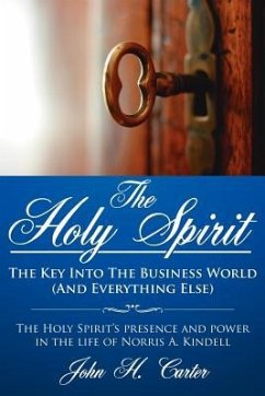 The Holy Spirit: The Key Into The Business World (And Everything Else): The Holy Spirit's presence and power in the life of Norris A. K - Carter, John H.
