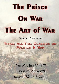 The Prince, on War & the Art of War - Three All-Time Classics on Politics & War - Clausewitz, Carl Von; Jomini, Antoine Henri; Machiavelli, Niccolo