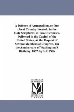 A Defence of Armageddon, or Our Great Country Foretold in the Holy Scriptures. in Two Discourses. Delivered in the Capitol of the United States, At th - Pitts, F. E.