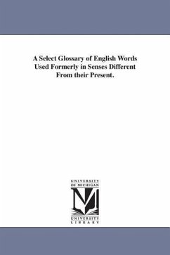 A Select Glossary of English Words Used Formerly in Senses Different From their Present. - Trench, Richard Chenevix