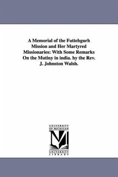 A Memorial of the Futtehgurh Mission and Her Martyred Missionaries: With Some Remarks On the Mutiny in india. by the Rev. J. Johnston Walsh. - Walsh, John Johnston