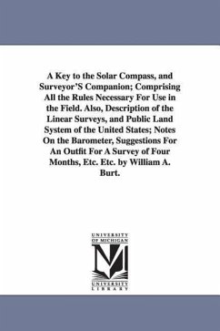 A Key to the Solar Compass, and Surveyor'S Companion; Comprising All the Rules Necessary For Use in the Field. Also, Description of the Linear Surveys - Burt, William Austin