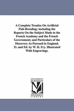 A Complete Treatise On Artificial Fish-Breeding: including the Reports On the Subject Made to the French Academy and the French Government; and Partic - Fry, William Henry