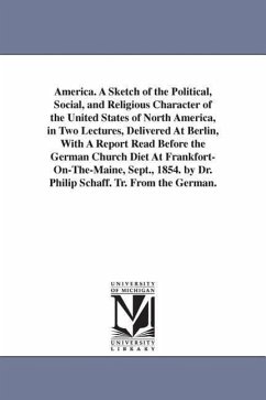 America. A Sketch of the Political, Social, and Religious Character of the United States of North America, in Two Lectures, Delivered At Berlin, With - Schaff, Philip