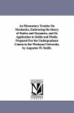An Elementary Treatise On Mechanics, Embracing the theory of Statics and Dynamics, and Its Application to Solids and Fluids. Prepared For the Undergraduate Course in the Wesleyan University. by Augustus W. Smith.