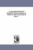 A Compendious Manual of Qualitative Chemical Analysis. by Charles W. Eliot-[And] Frank H. Storer ...