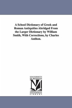 A School Dictionary of Greek and Roman Antiquities Abridged from the Larger Dictionary by William Smith, with Corrections, by Charles Anthon. - Smith, William