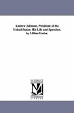 Andrew Johnson, President of the United States; His Life and Speeches. by Lillian Foster.