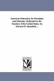 American Education, Its Principles and Elements. Dedicated to the Teachers of the United States. by Edward D. Mansfield ...