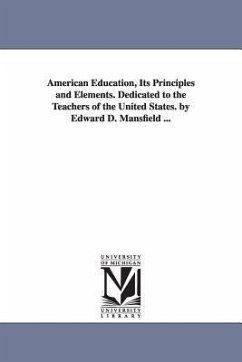 American Education, Its Principles and Elements. Dedicated to the Teachers of the United States. by Edward D. Mansfield ... - Mansfield, Edward Deering