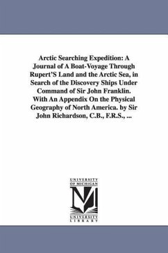 Arctic Searching Expedition: A Journal of A Boat-Voyage Through Rupert'S Land and the Arctic Sea, in Search of the Discovery Ships Under Command of - Richardson, John