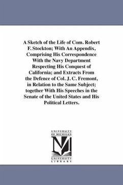 A Sketch of the Life of Com. Robert F. Stockton; With An Appendix, Comprising His Correspondence With the Navy Department Respecting His Conquest of C - Bayard, Samuel J.