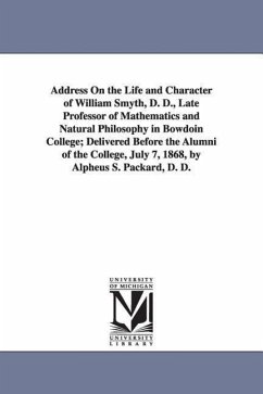Address On the Life and Character of William Smyth, D. D., Late Professor of Mathematics and Natural Philosophy in Bowdoin College; Delivered Before t - Packard, Alpheus Spring