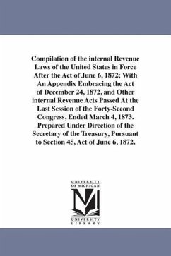 Compilation of the internal Revenue Laws of the United States in Force After the Act of June 6, 1872; With An Appendix Embracing the Act of December 2 - United States Laws & Statutes