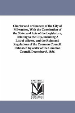 Charter and ordinances of the City of Milwaukee, With the Constitution of the State, and Acts of the Legislature, Relating to the City, including A Li - Milwaukee (Wis ). Ordinances, Etc