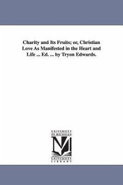 Charity and Its Fruits; Or, Christian Love as Manifested in the Heart and Life ... Ed. ... by Tryon Edwards. - Edwards, Jonathan