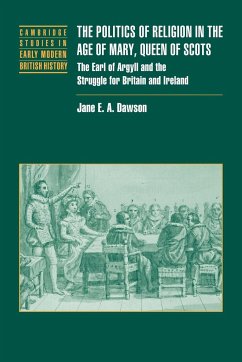 The Politics of Religion in the Age of Mary, Queen of Scots - Dawson, Jane E. A.