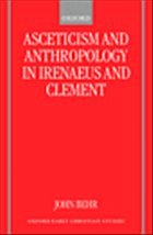 Asceticism and Anthropology in Irenaeus and Clement - Behr, John