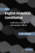 The English Historical Constitution: Continuity, Change and European Effects - Allison, J. W. F.