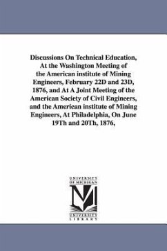 Discussions On Technical Education, At the Washington Meeting of the American institute of Mining Engineers, February 22D and 23D, 1876, and At A Join - American Institute of Mining, Metallurgi