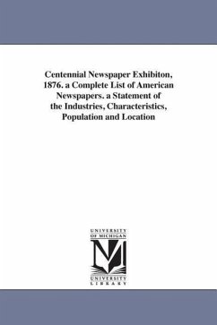 Centennial Newspaper Exhibiton, 1876. a Complete List of American Newspapers. a Statement of the Industries, Characteristics, Population and Location - Howell (George P. ). and Company, New Yo