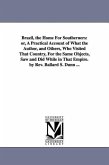 Brazil, the Home For Southerners: or, A Practical Account of What the Author, and Others, Who Visited That Country, For the Same Objects, Saw and Did