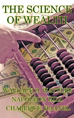 The Science of Wealth - Wattles, Wallace D.; Hill, Napoleon; Haanel, Charles F.