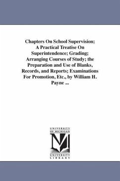 Chapters On School Supervision; A Practical Treatise On Superintendence; Grading; Arranging Courses of Study; the Preparation and Use of Blanks, Recor - Payne, William Harold