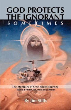 God Protects the Ignorant. Sometimes (The Memoirs of One Pilot's Journey - Missions in Vietnam, Iran, and on Rescue Missions) - Stills, Jim