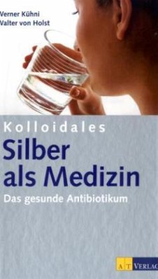 Kolloidales Silber als Medizin - Kühni, Werner;Holst, Walter von
