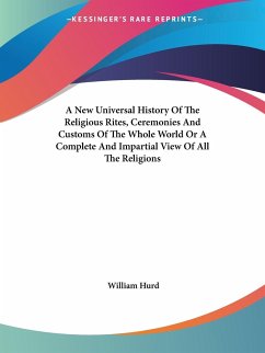 A New Universal History Of The Religious Rites, Ceremonies And Customs Of The Whole World Or A Complete And Impartial View Of All The Religions